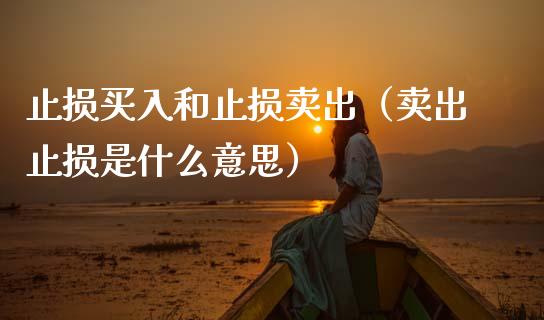 止损买入和止损卖出(卖出止损是什么意思)_股指期货保证金_第1张_期货如何开户_期货保证金_期货保证金计算_股指期货保证金 止损买入和止损卖出(卖出止损是什么意思)_https://m.fsyjjx.cn_股指期货保证金_第1张