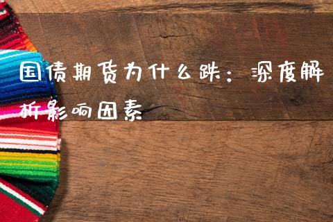 国债期货为什么跌：深度解析影响因素_https://m.fsyjjx.cn_期货保证金计算_第1张