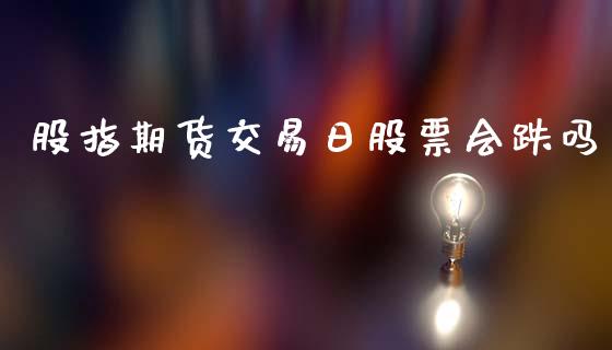 股指期货交易日股票会跌吗_https://m.fsyjjx.cn_期货保证金_第1张