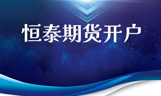 恒泰期货开户_https://m.fsyjjx.cn_期货保证金_第1张