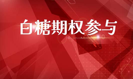 白糖期权参与_https://m.fsyjjx.cn_期货如何开户_第1张