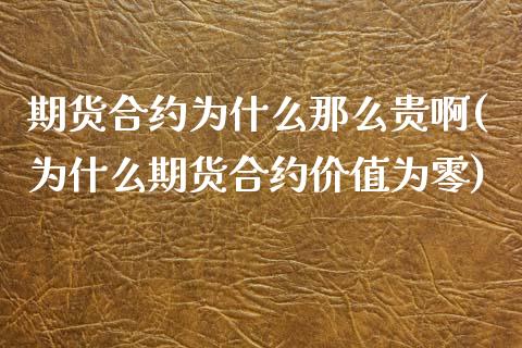 期货合约为什么那么贵啊(为什么期货合约价值为零)_https://m.fsyjjx.cn_期货保证金计算_第1张