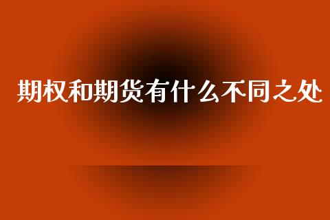 期权和期货有什么不同之处_https://m.fsyjjx.cn_期货如何开户_第1张