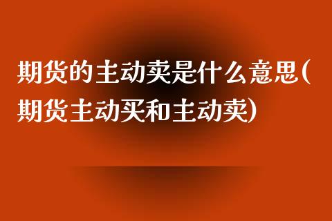 期货的主动卖是什么意思(期货主动买和主动卖)_https://m.fsyjjx.cn_期货保证金计算_第1张