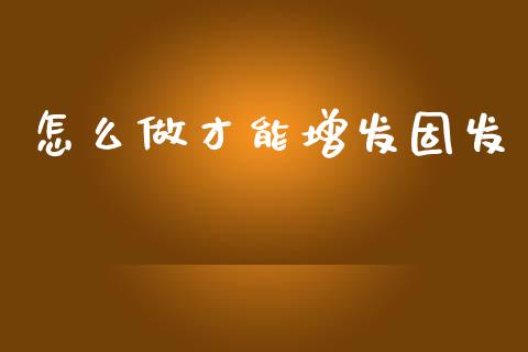怎么做才能增发固发_https://m.fsyjjx.cn_期货保证金_第1张