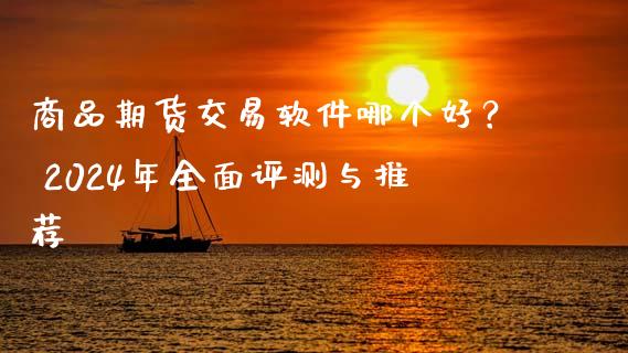 商品期货交易软件哪个好? 2024年全面评测与推荐_股指期货保证金_第1张_期货如何开户_期货保证金_期货保证金计算_股指期货保证金 商品期货交易软件哪个好? 2024年全面评测与推荐_https://m.fsyjjx.cn_股指期货保证金_第1张