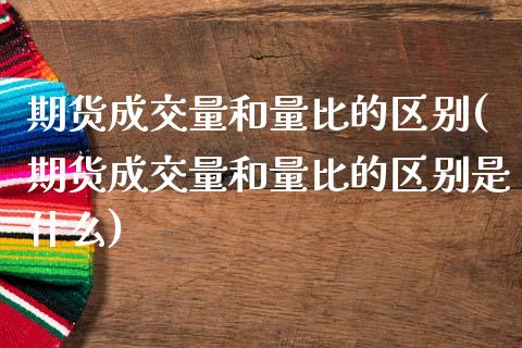 期货成交量和量比的区别(期货成交量和量比的区别是什么)_https://m.fsyjjx.cn_期货保证金_第1张