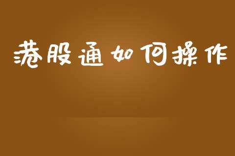 港股通如何操作_https://m.fsyjjx.cn_期货保证金_第1张