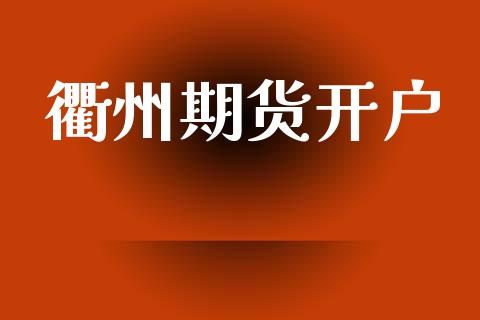 衢州期货开户_https://m.fsyjjx.cn_期货如何开户_第1张