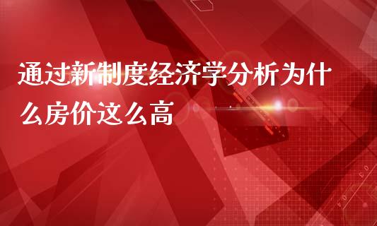通过新制度经济学分析为什么房价这么高_https://m.fsyjjx.cn_期货如何开户_第1张