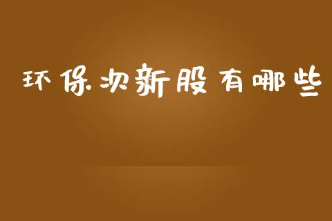环保次新股有哪些_https://m.fsyjjx.cn_期货保证金计算_第1张