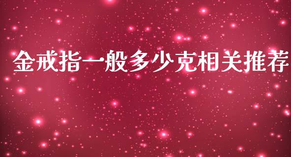 金戒指一般多少克相关推荐_https://m.fsyjjx.cn_期货保证金计算_第1张