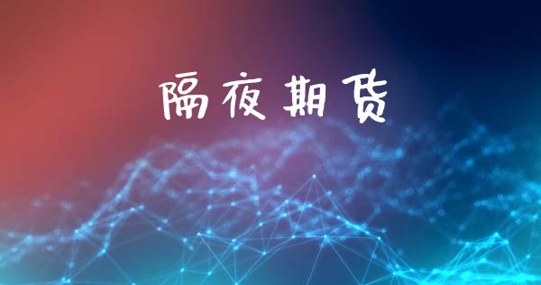 隔夜期货_https://m.fsyjjx.cn_期货保证金计算_第1张
