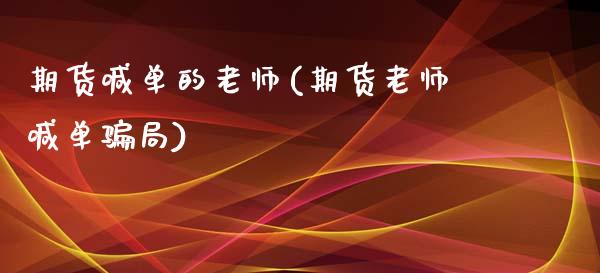 期货喊单的老师(期货老师喊单骗局)_https://m.fsyjjx.cn_期货保证金计算_第1张