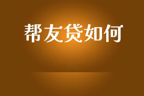 帮友贷如何_https://m.fsyjjx.cn_期货保证金_第1张