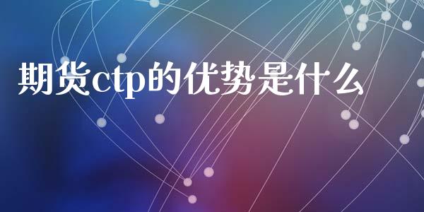 期货ctp的优势是什么_https://m.fsyjjx.cn_期货如何开户_第1张