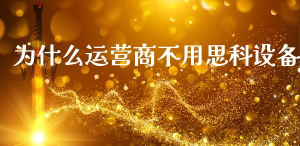 为什么运营商不用思科设备_https://m.fsyjjx.cn_期货保证金_第1张