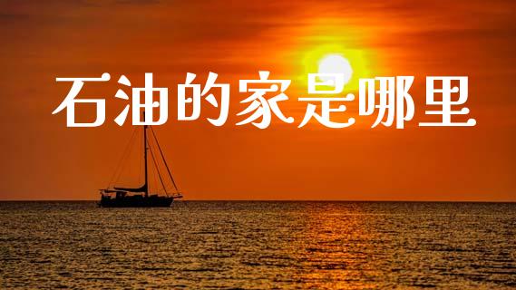 石油的家是哪里_https://m.fsyjjx.cn_期货保证金计算_第1张