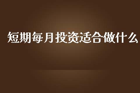 短期每月投资适合做什么_https://m.fsyjjx.cn_期货保证金_第1张