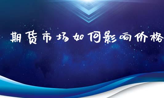期货市场如何影响价格_https://m.fsyjjx.cn_股指期货保证金_第1张