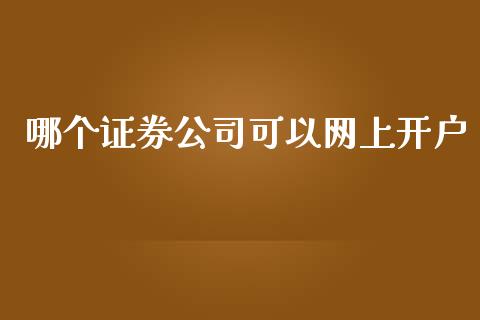哪个证券公司可以网上开户_https://m.fsyjjx.cn_股指期货保证金_第1张