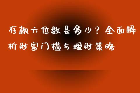 存款六位数是多少？全面解析财富门槛与理财策略_https://m.fsyjjx.cn_期货如何开户_第1张