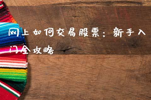 网上如何交易股票:新手入门全攻略_期货如何开户_第1张_期货如何开户_期货保证金_期货保证金计算_股指期货保证金 网上如何交易股票:新手入门全攻略_https://m.fsyjjx.cn_期货如何开户_第1张