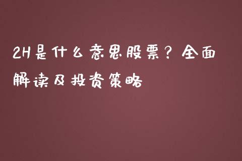 2H是什么意思股票？全面解读及投资策略_https://m.fsyjjx.cn_期货保证金计算_第1张