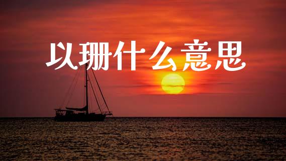 以珊什么意思_https://m.fsyjjx.cn_股指期货保证金_第1张