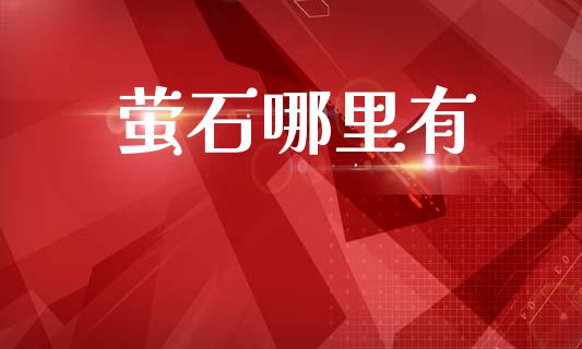 萤石哪里有_https://m.fsyjjx.cn_期货如何开户_第1张