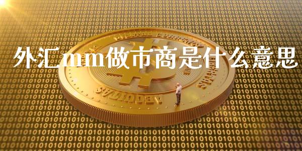 外汇mm做市商是什么意思_https://m.fsyjjx.cn_期货如何开户_第1张
