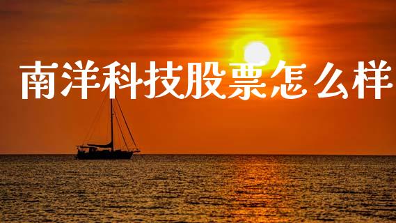 南洋科技股票怎么样_https://m.fsyjjx.cn_股指期货保证金_第1张