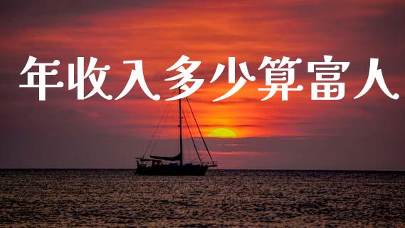 年收入多少算富人_https://m.fsyjjx.cn_期货如何开户_第1张