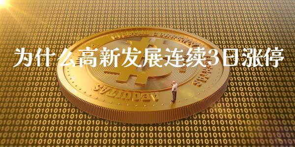 为什么高新发展连续3日涨停_https://m.fsyjjx.cn_股指期货保证金_第1张