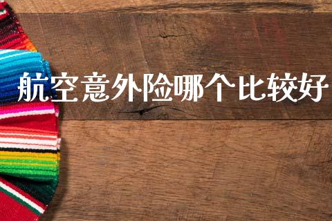 航空意外险哪个比较好_https://m.fsyjjx.cn_股指期货保证金_第1张