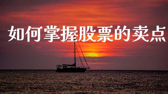 如何掌握股票的卖点_https://m.fsyjjx.cn_期货如何开户_第1张