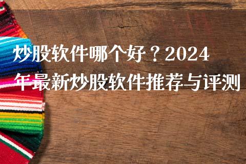 炒股软件哪个好?2024年最新炒股软件推荐与评测_期货如何开户_第1张_期货如何开户_期货保证金_期货保证金计算_股指期货保证金 炒股软件哪个好?2024年最新炒股软件推荐与评测_https://m.fsyjjx.cn_期货如何开户_第1张