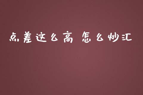 点差这么高 怎么炒汇_https://m.fsyjjx.cn_期货保证金_第1张