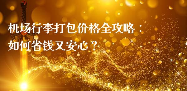 机场行李打包价格全攻略：如何省钱又安心？_https://m.fsyjjx.cn_期货如何开户_第1张