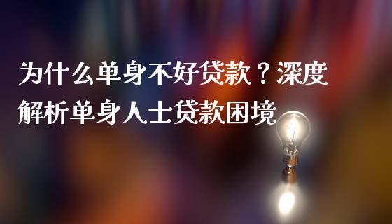 为什么单身不好贷款？深度解析单身人士贷款困境_https://m.fsyjjx.cn_期货保证金计算_第1张