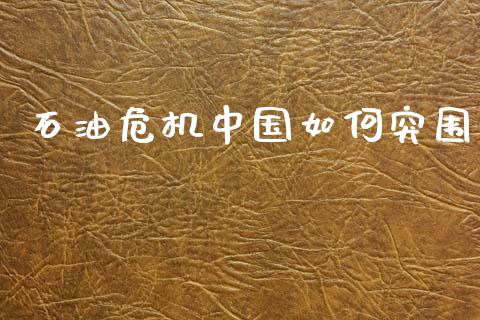 石油危机中国如何突围_https://m.fsyjjx.cn_股指期货保证金_第1张