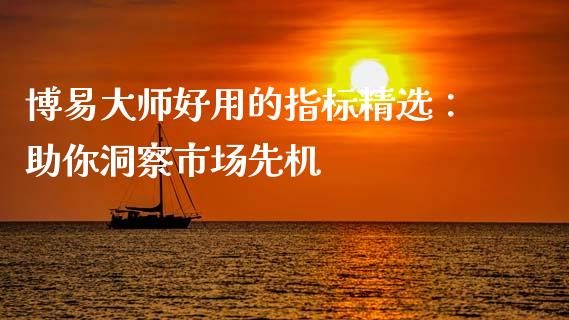 博易大师好用的指标精选：助你洞察市场先机_https://m.fsyjjx.cn_期货保证金计算_第1张