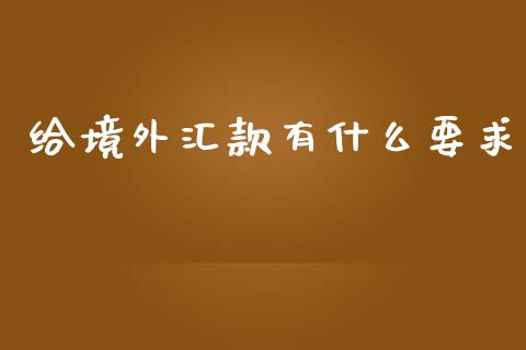给境外汇款有什么要求_https://m.fsyjjx.cn_股指期货保证金_第1张