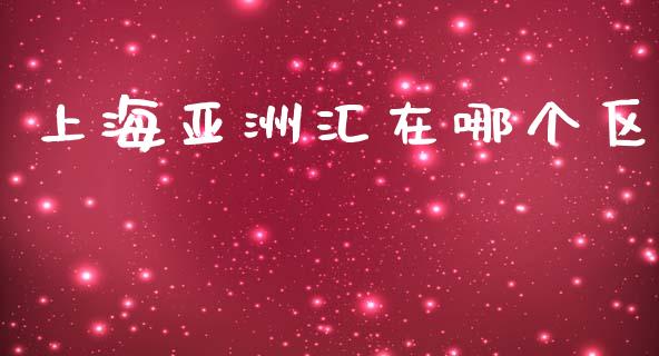 上海亚洲汇在哪个区_https://m.fsyjjx.cn_期货保证金_第1张