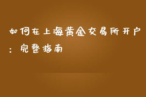 如何在上海黄金交易所开户：完整指南_https://m.fsyjjx.cn_股指期货保证金_第1张