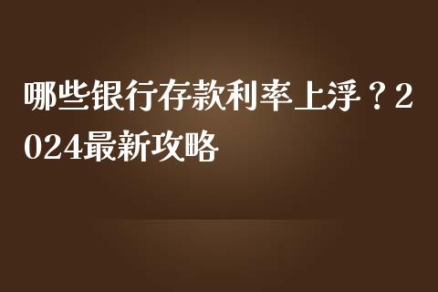 哪些银行存款利率上浮？2024最新攻略_https://m.fsyjjx.cn_期货如何开户_第1张