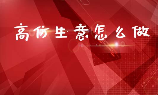 高仿生意怎么做_https://m.fsyjjx.cn_期货如何开户_第1张