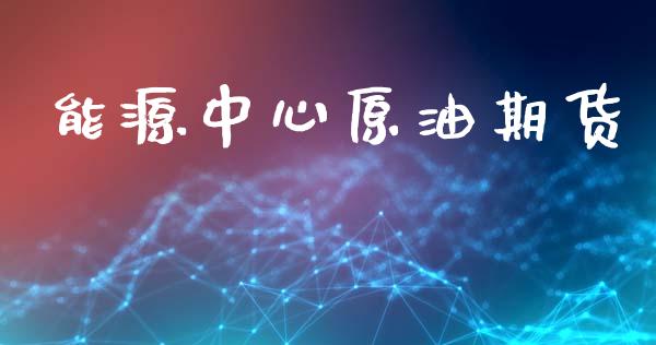 能源中心原油期货_https://m.fsyjjx.cn_期货保证金计算_第1张