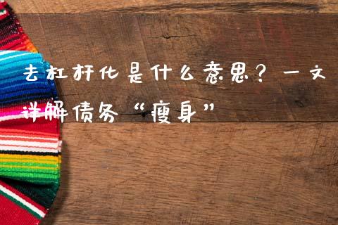 去杠杆化是什么意思?一文详解债务“瘦身”_期货保证金计算_第1张_期货如何开户_期货保证金_期货保证金计算_股指期货保证金 去杠杆化是什么意思?一文详解债务“瘦身”_https://m.fsyjjx.cn_期货保证金计算_第1张