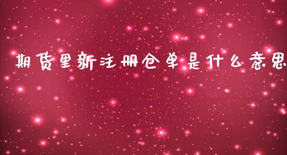 期货里新注册仓单是什么意思_https://m.fsyjjx.cn_期货保证金计算_第1张
